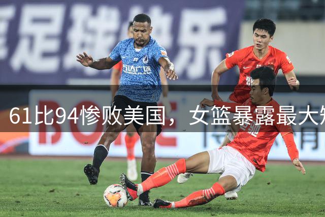 61比94惨败美国，女篮暴露最大短板：张子宇难破高强度防守